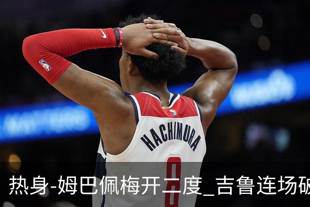 热身-姆巴佩梅开二度 吉鲁连场破门 法国5-0大胜